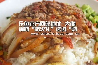 乐鱼官方网站地址-大榭消防“防火礼”送进“购物袋” 冬日宣传暖民心(图1) 乐鱼平台最新版本