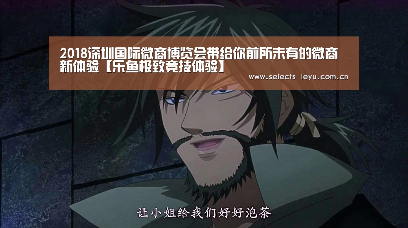 2018深圳国际微商博览会带给你前所未有的微商新体验【乐鱼极致竞技体验】(图2) 乐鱼官方网站地址