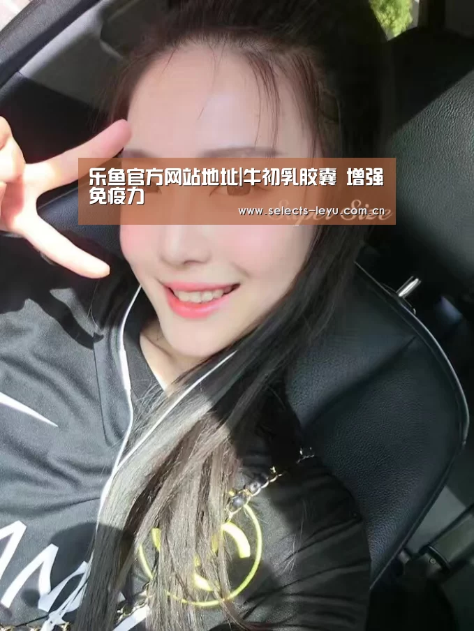 乐鱼官方网站地址|牛初乳胶囊 增强免疫力(图1) 乐鱼官方网站地址