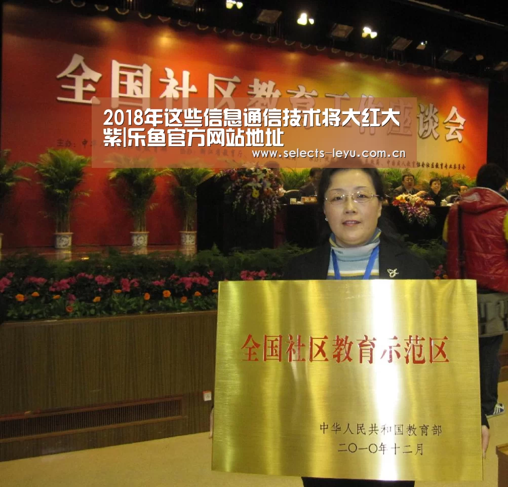 2018年这些信息通信技术将大红大紫|乐鱼官方网站地址(图3) 乐鱼平台最新版本
