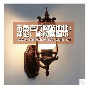 乐鱼官方网站地址:评论:影视禁烟不该以保护孩子为道德旗号(图3) 乐鱼官方网站地址