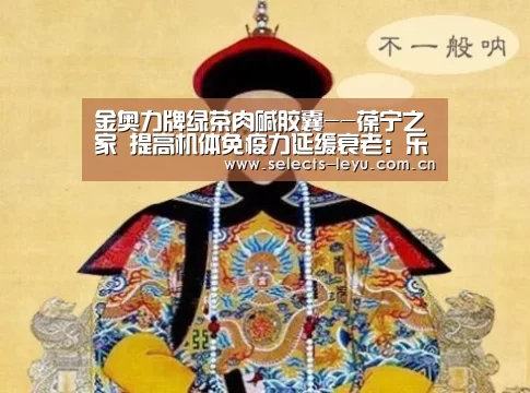 金奥力牌绿茶肉碱胶囊--葆宁之家 提高机体免疫力延缓衰老:乐鱼平台最新版本(图2) 乐鱼官方网站地址