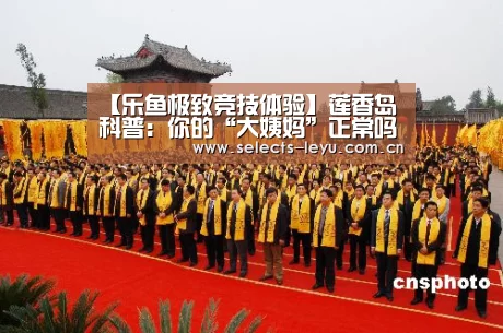 【乐鱼极致竞技体验】莲香岛科普:你的“大姨妈”正常吗?(图1) 乐鱼官方网站地址