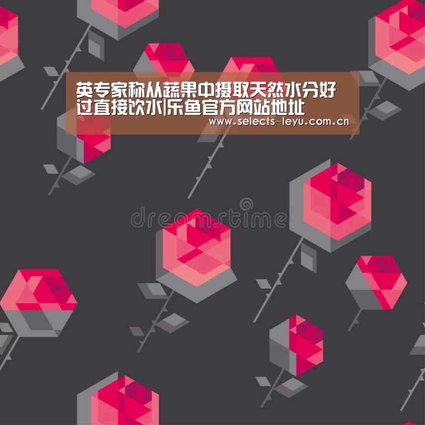 英专家称从蔬果中摄取天然水分好过直接饮水|乐鱼官方网站地址(图1) 乐鱼官方网站地址
