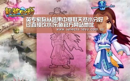 英专家称从蔬果中摄取天然水分好过直接饮水|乐鱼官方网站地址(图3) 乐鱼平台最新版本