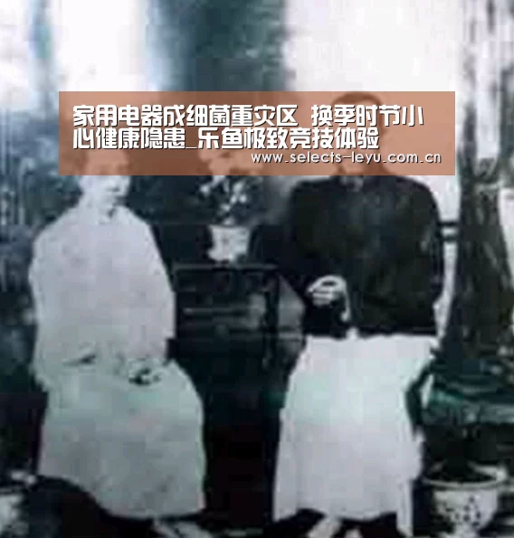家用电器成细菌重灾区 换季时节小心健康隐患_乐鱼极致竞技体验(图1) 乐鱼官方网站地址