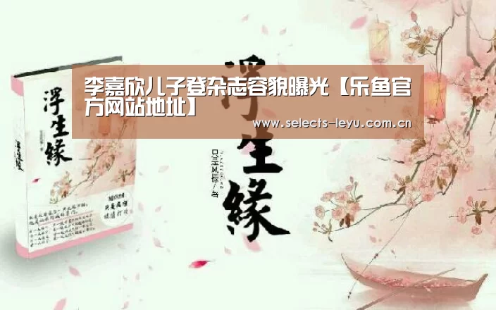 李嘉欣儿子登杂志容貌曝光【乐鱼官方网站地址】(图2) 乐鱼官方网站地址
